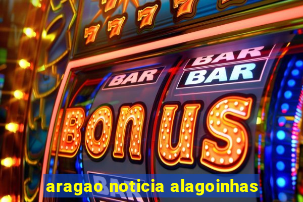 aragao noticia alagoinhas